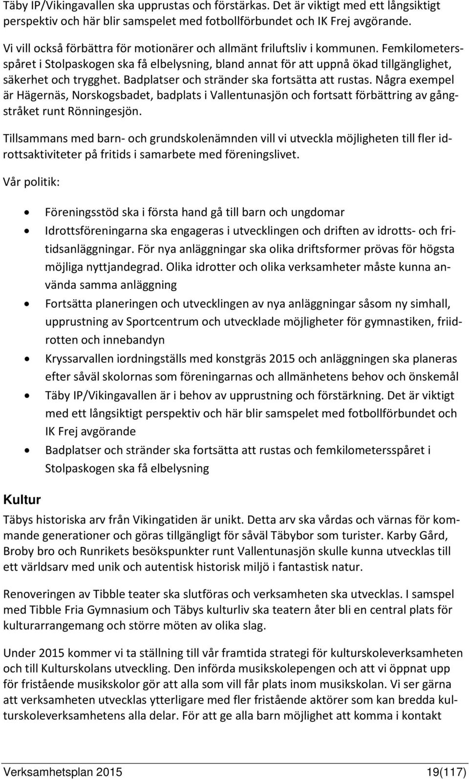 Badplatser och stränder ska fortsätta att rustas. Några exempel är Hägernäs, Norskogsbadet, badplats i Vallentunasjön och fortsatt förbättring av gångstråket runt Rönningesjön.