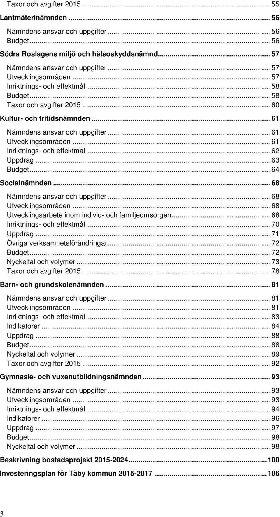 .. 61 Inriktnings- och effektmål... 62 Uppdrag... 63 Budget... 64 Socialnämnden... 68 Nämndens ansvar och uppgifter... 68 Utvecklingsområden... 68 Utvecklingsarbete inom individ- och familjeomsorgen.