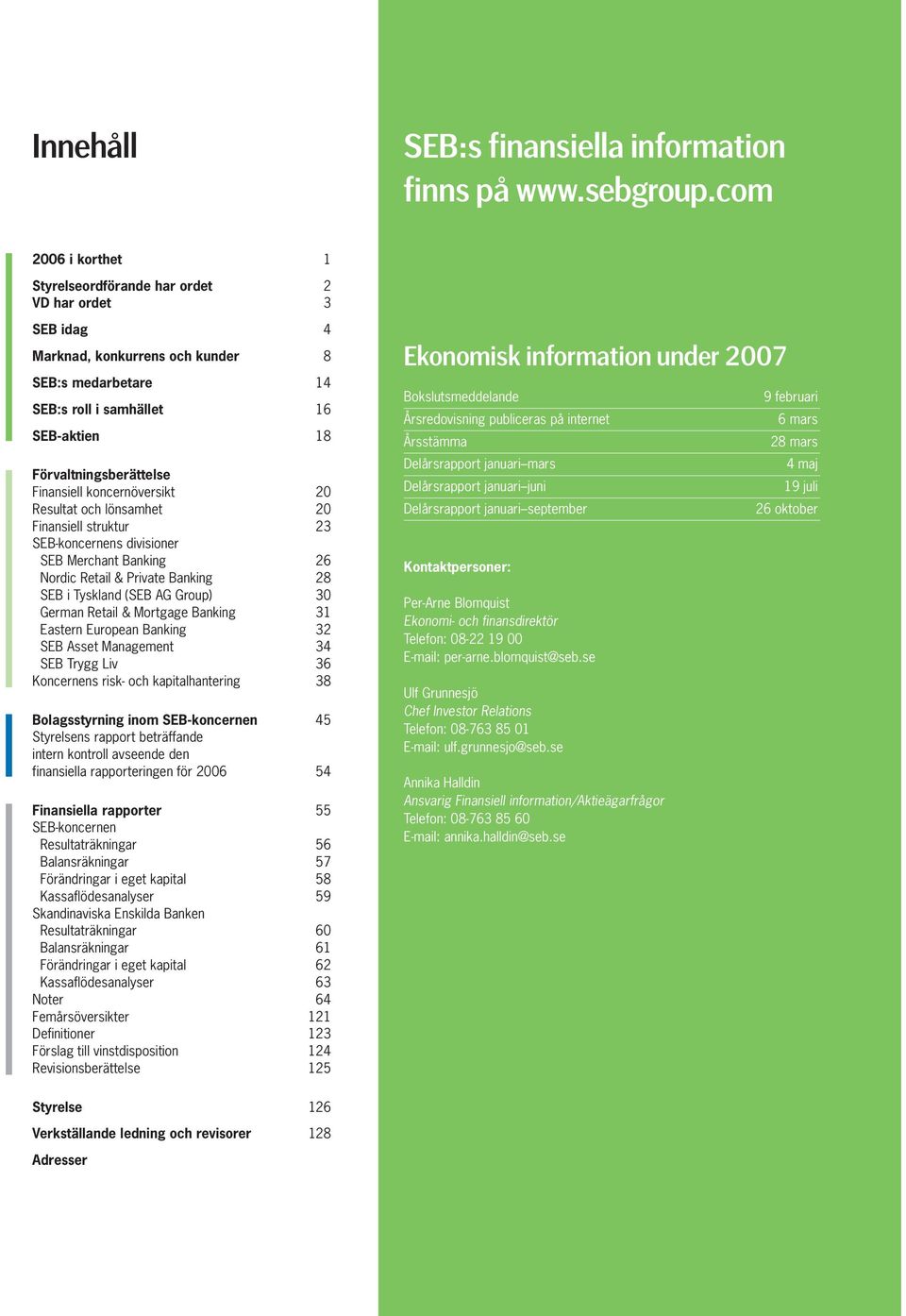 Finansiell koncernöversikt 20 Resultat och lönsamhet 20 Finansiell struktur 23 SEB-koncernens divisioner SEB Merchant Banking 26 Nordic Retail & Private Banking 28 SEB i Tyskland (SEB AG Group) 30