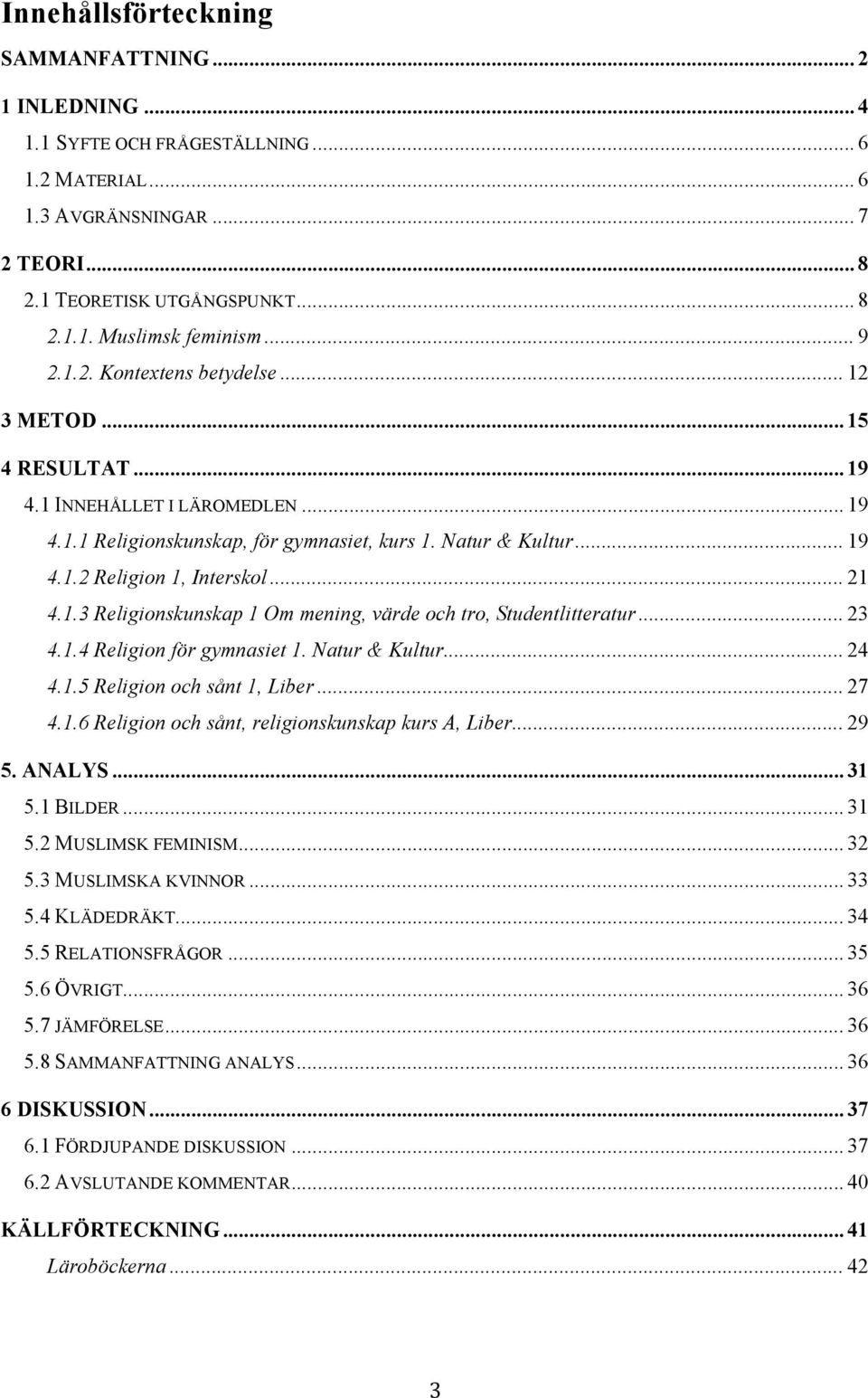 .. 21 4.1.3 Religionskunskap 1 Om mening, värde och tro, Studentlitteratur... 23 4.1.4 Religion för gymnasiet 1. Natur & Kultur... 24 4.1.5 Religion och sånt 1, Liber... 27 4.1.6 Religion och sånt, religionskunskap kurs A, Liber.