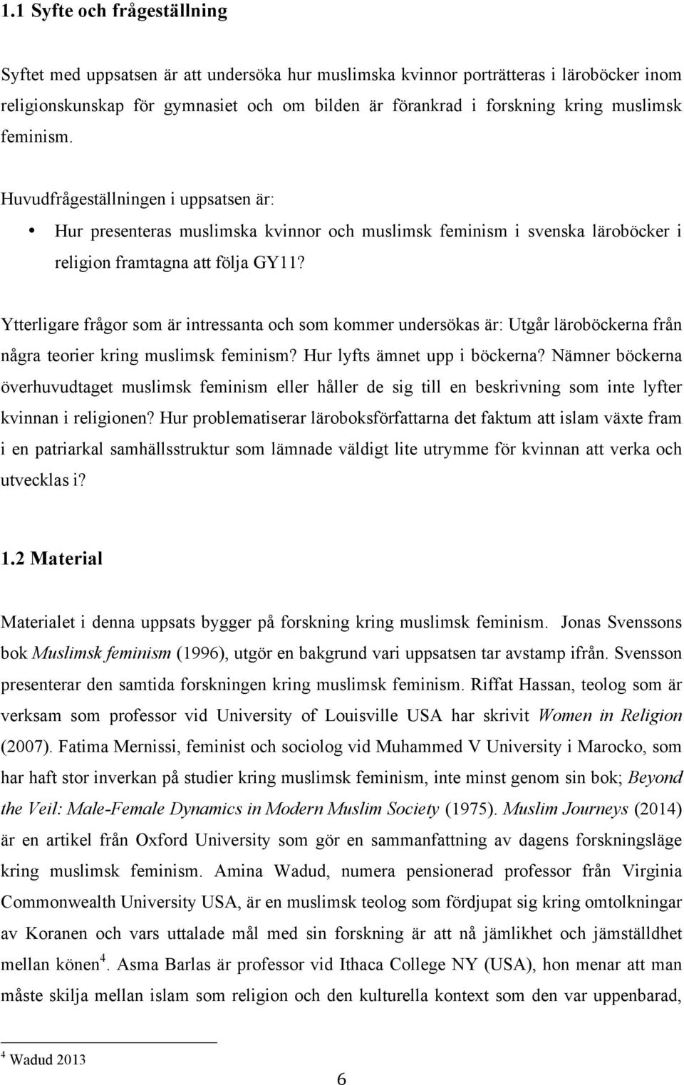 Ytterligare frågor som är intressanta och som kommer undersökas är: Utgår läroböckerna från några teorier kring muslimsk feminism? Hur lyfts ämnet upp i böckerna?