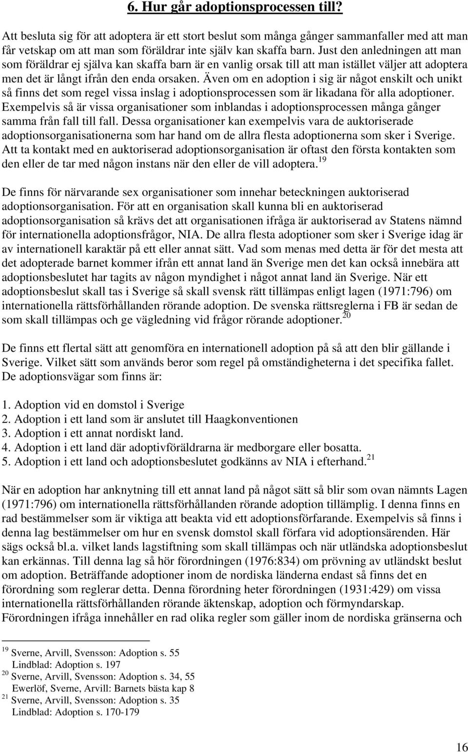 Även om en adoption i sig är något enskilt och unikt så finns det som regel vissa inslag i adoptionsprocessen som är likadana för alla adoptioner.