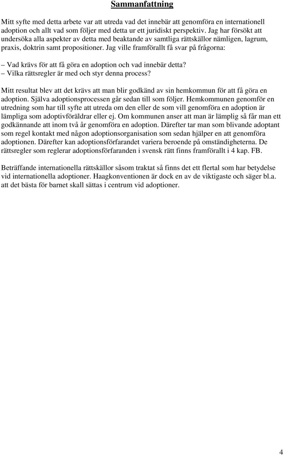 Jag ville framförallt få svar på frågorna: Vad krävs för att få göra en adoption och vad innebär detta? Vilka rättsregler är med och styr denna process?