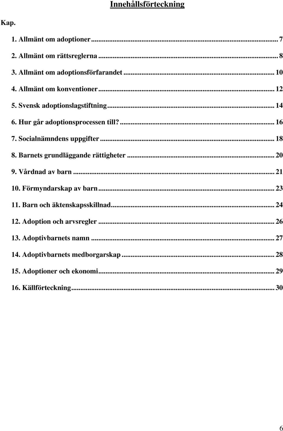 Barnets grundläggande rättigheter... 20 9. Vårdnad av barn... 21 10. Förmyndarskap av barn... 23 11. Barn och äktenskapsskillnad... 24 12.