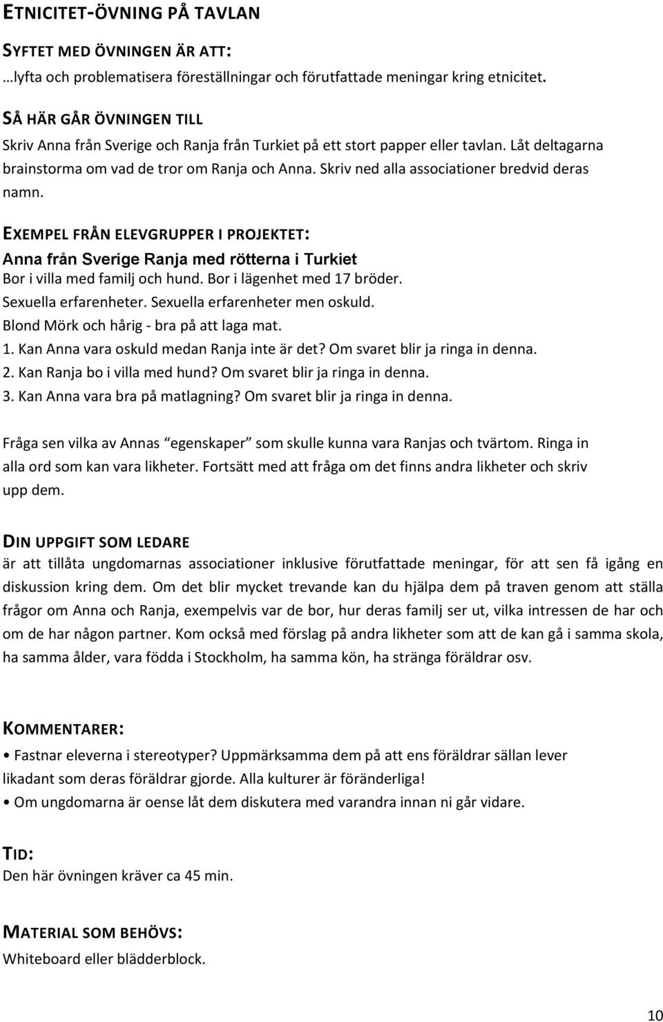 Skriv ned alla associationer bredvid deras namn. EXEMPEL FRÅN ELEVGRUPPER I PROJEKTET: Anna från Sverige Ranja med rötterna i Turkiet Bor i villa med familj och hund. Bor i lägenhet med 17 bröder.