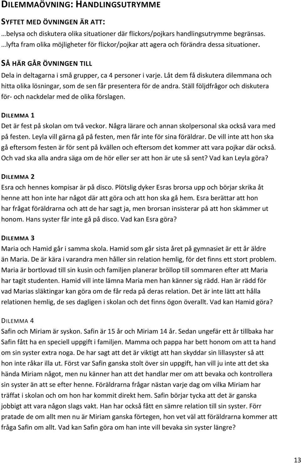 Låt dem få diskutera dilemmana och hitta olika lösningar, som de sen får presentera för de andra. Ställ följdfrågor och diskutera för och nackdelar med de olika förslagen.