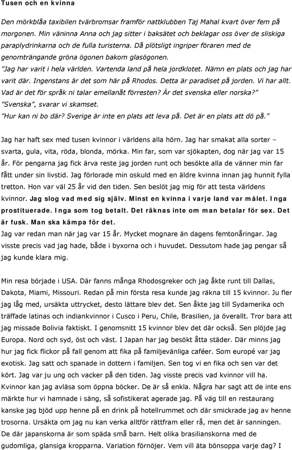 Då plötsligt ingriper föraren med de genomträngande gröna ögonen bakom glasögonen. Jag har varit i hela världen. Vartenda land på hela jordklotet. Nämn en plats och jag har varit där.