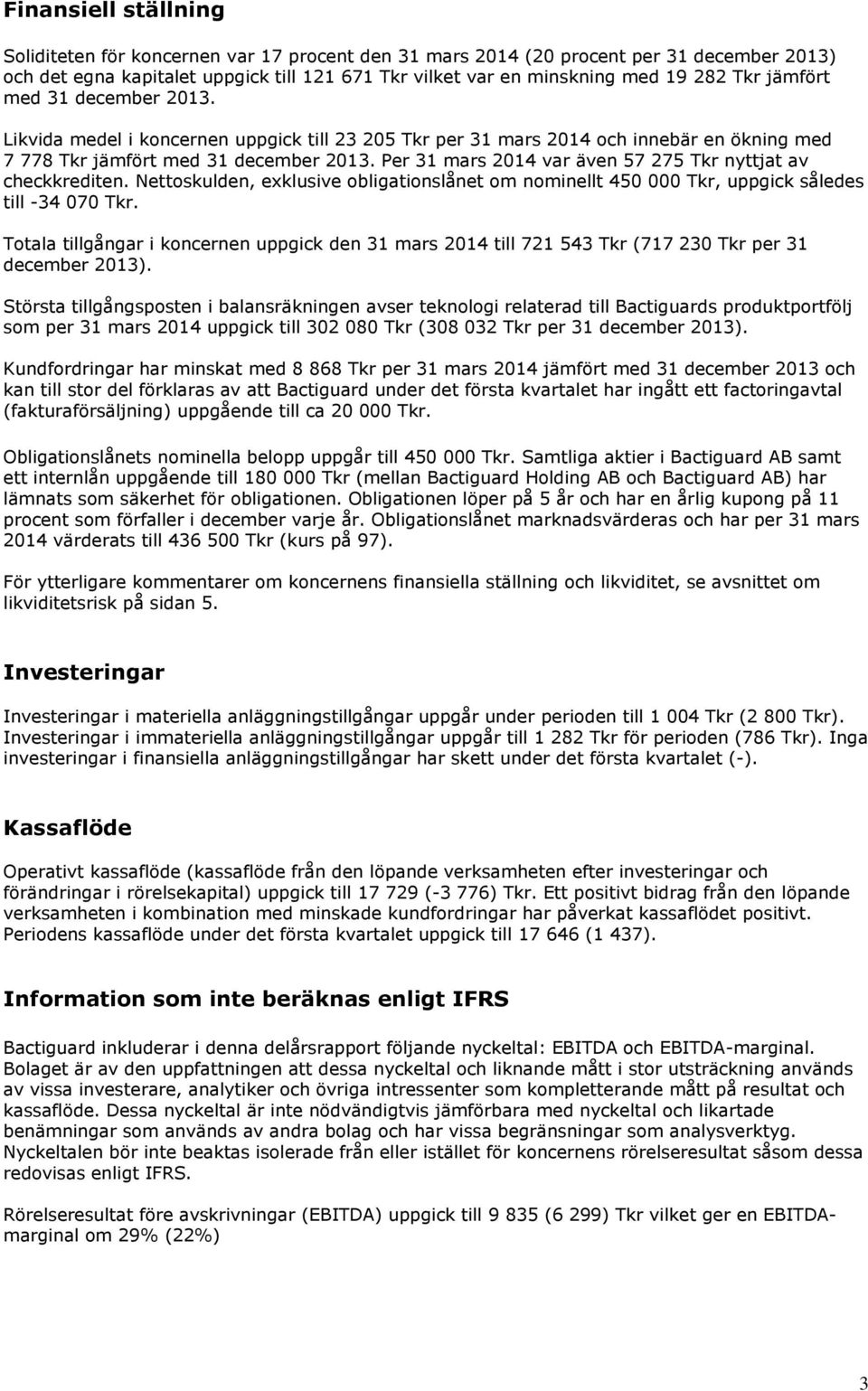 Per 31 mars 2014 var även 57 275 Tkr nyttjat av checkkrediten. Nettoskulden, exklusive obligationslånet om nominellt 450 000 Tkr, uppgick således till -34 070 Tkr.