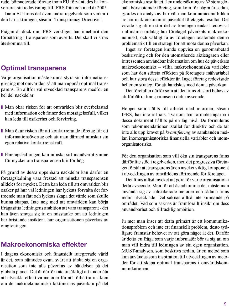 Det skall vi strax återkomma till. Optimal transparens Varje organisation måste kunna styra sin informationsgivning mot omvärlden så att man uppnår optimal transparens.