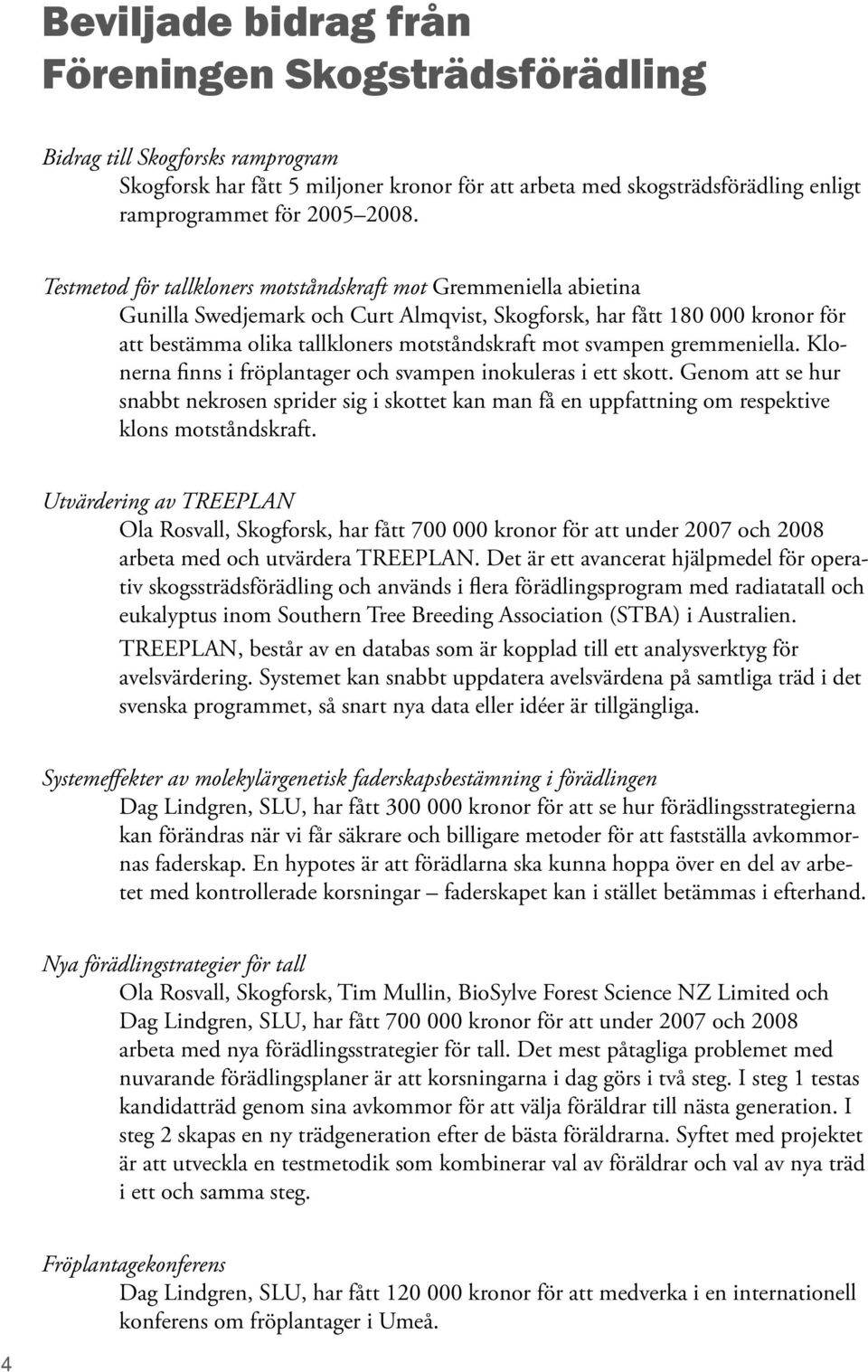 svampen gremmeniella. Klonerna finns i fröplantager och svampen inokuleras i ett skott.