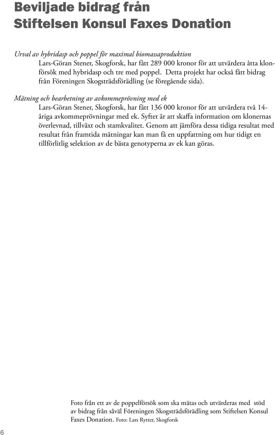 Mätning och bearbetning av avkommeprövning med ek Lars-Göran Stener, Skogforsk, har fått 136 000 kronor för att utvärdera två 14- åriga avkommeprövningar med ek.