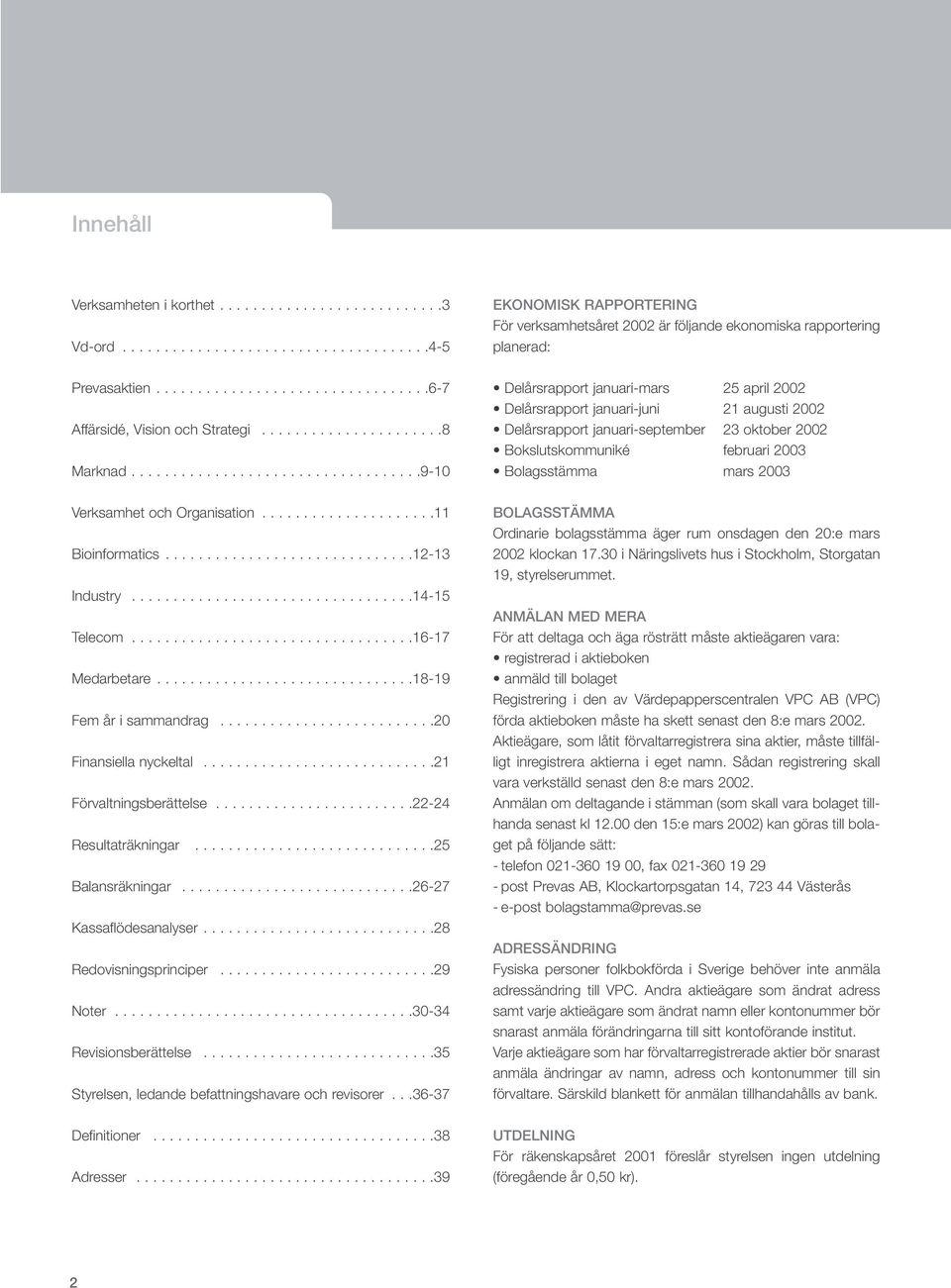 .................................16-17 Medarbetare...............................18-19 Fem år i sammandrag..........................20 Finansiella nyckeltal............................21 Förvaltningsberättelse.