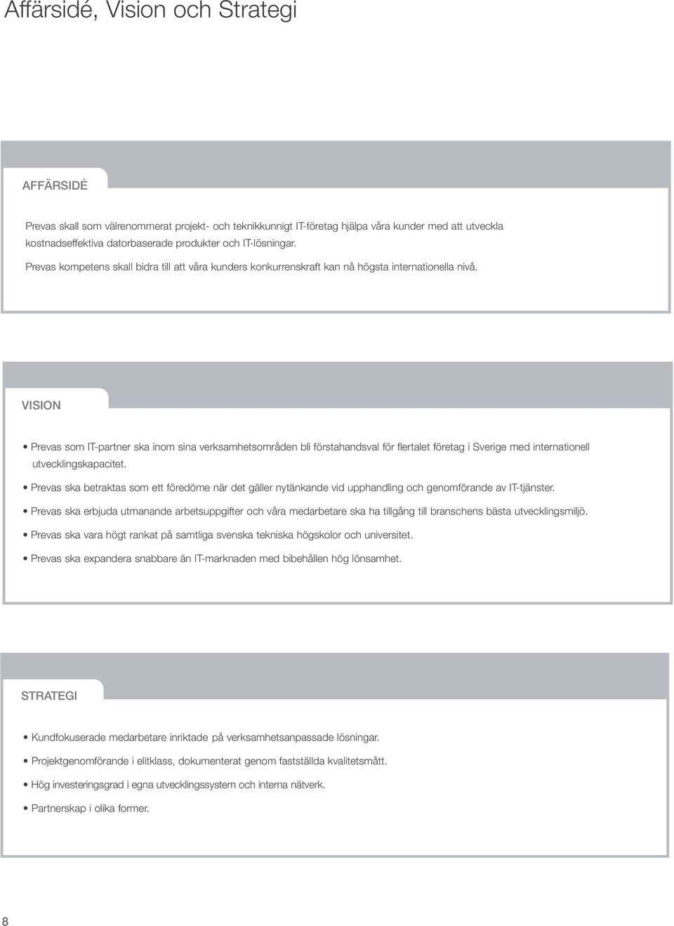 VISION Prevas som IT-partner ska inom sina verksamhetsområden bli förstahandsval för flertalet företag i Sverige med internationell utvecklingskapacitet.