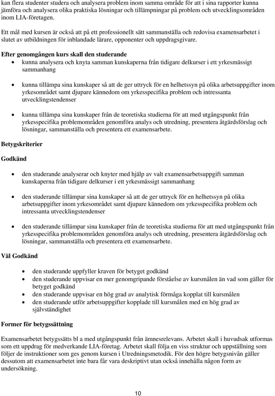 kunna analysera och knyta samman kunskaperna från tidigare delkurser i ett yrkesmässigt sammanhang kunna tillämpa sina kunskaper så att de ger uttryck för en helhetssyn på olika arbetsuppgifter inom