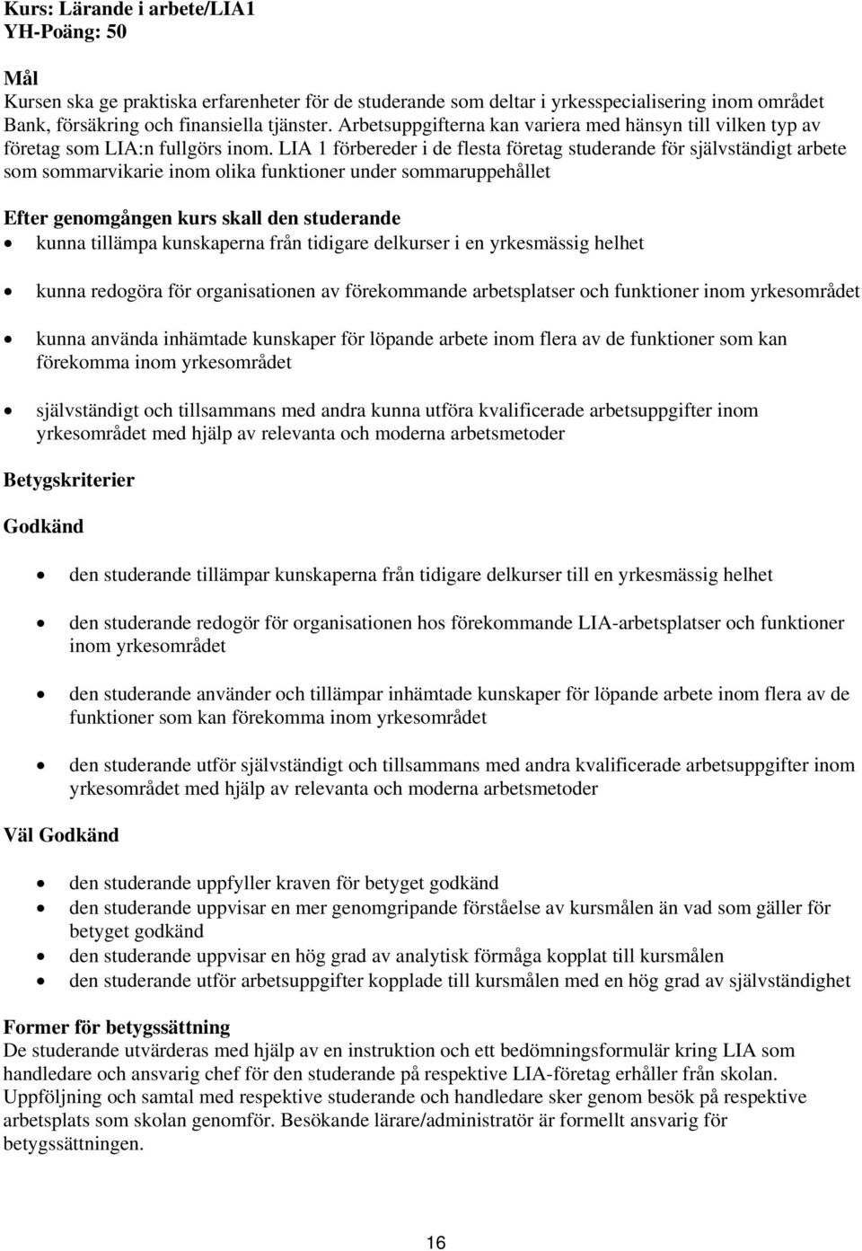 LIA 1 förbereder i de flesta företag studerande för självständigt arbete som sommarvikarie inom olika funktioner under sommaruppehållet kunna tillämpa kunskaperna från tidigare delkurser i en