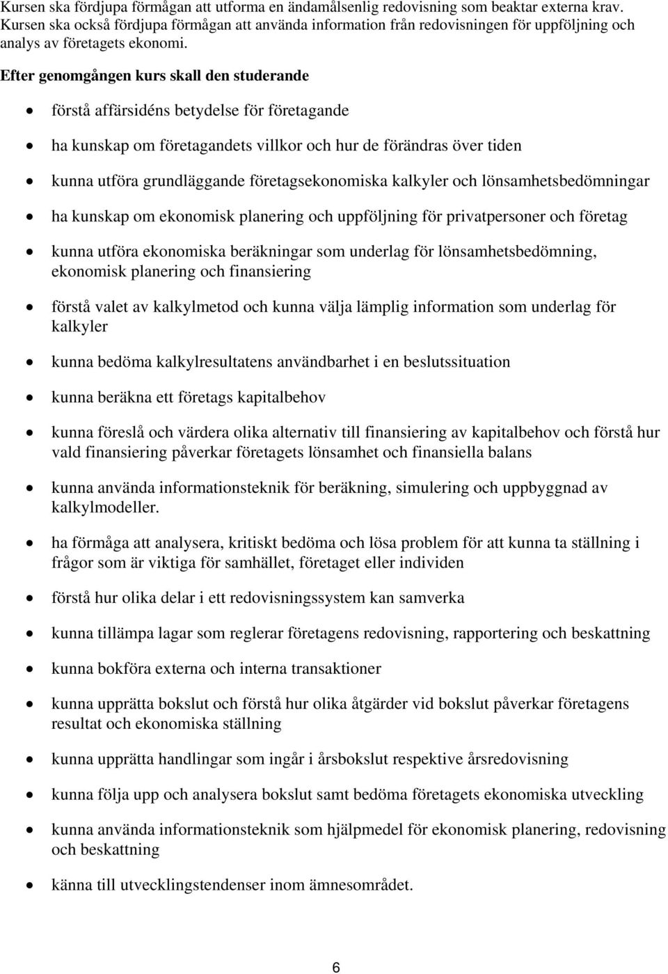 förstå affärsidéns betydelse för företagande ha kunskap om företagandets villkor och hur de förändras över tiden kunna utföra grundläggande företagsekonomiska kalkyler och lönsamhetsbedömningar ha