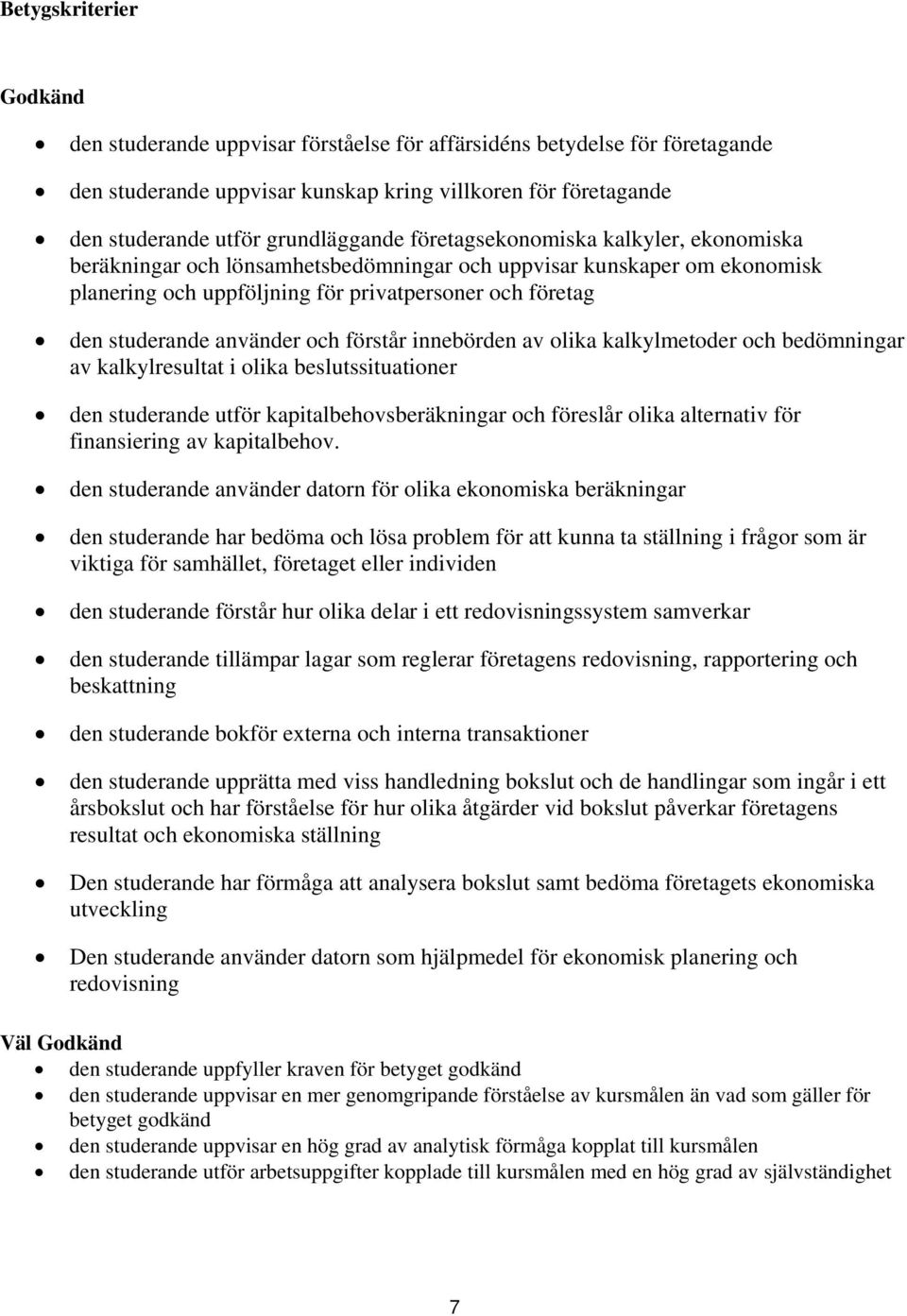 förstår innebörden av olika kalkylmetoder och bedömningar av kalkylresultat i olika beslutssituationer den studerande utför kapitalbehovsberäkningar och föreslår olika alternativ för finansiering av