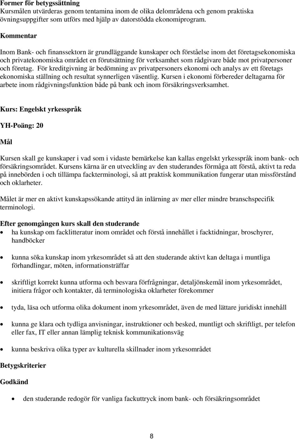 privatpersoner och företag. För kreditgivning är bedömning av privatpersoners ekonomi och analys av ett företags ekonomiska ställning och resultat synnerligen väsentlig.