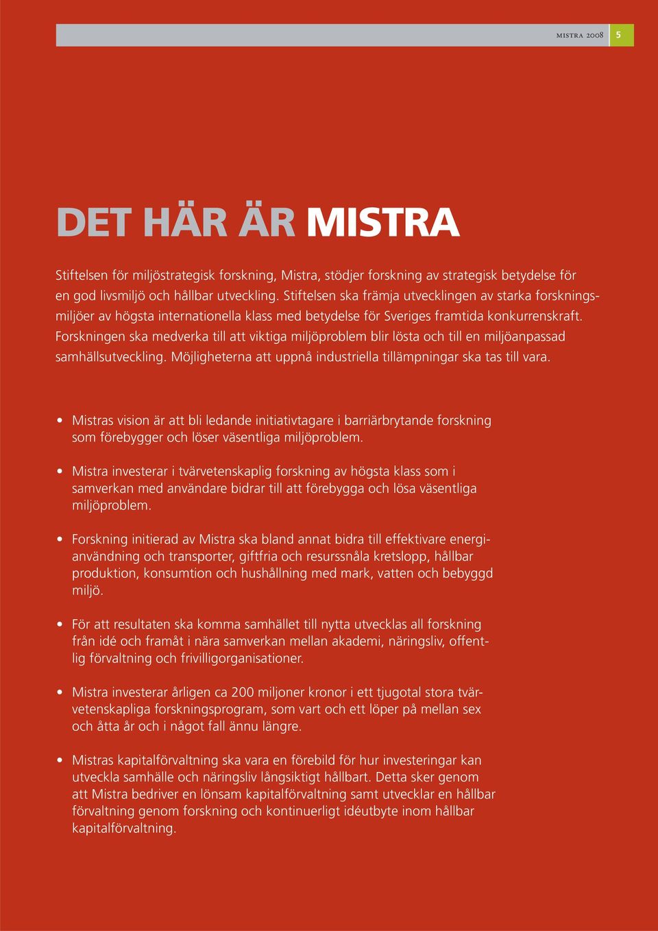 Forskningen ska medverka till att viktiga miljöproblem blir lösta och till en miljöanpassad samhällsutveckling. Möjligheterna att uppnå industriella tillämpningar ska tas till vara.