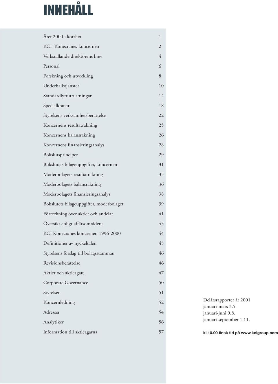 Moderbolagets resultaträkning 35 Moderbolagets balansräkning 36 Moderbolagets finansieringsanalys 38 Bokslutets bilageuppgifter, moderbolaget 39 Förteckning över aktier och andelar 41 Översikt enligt