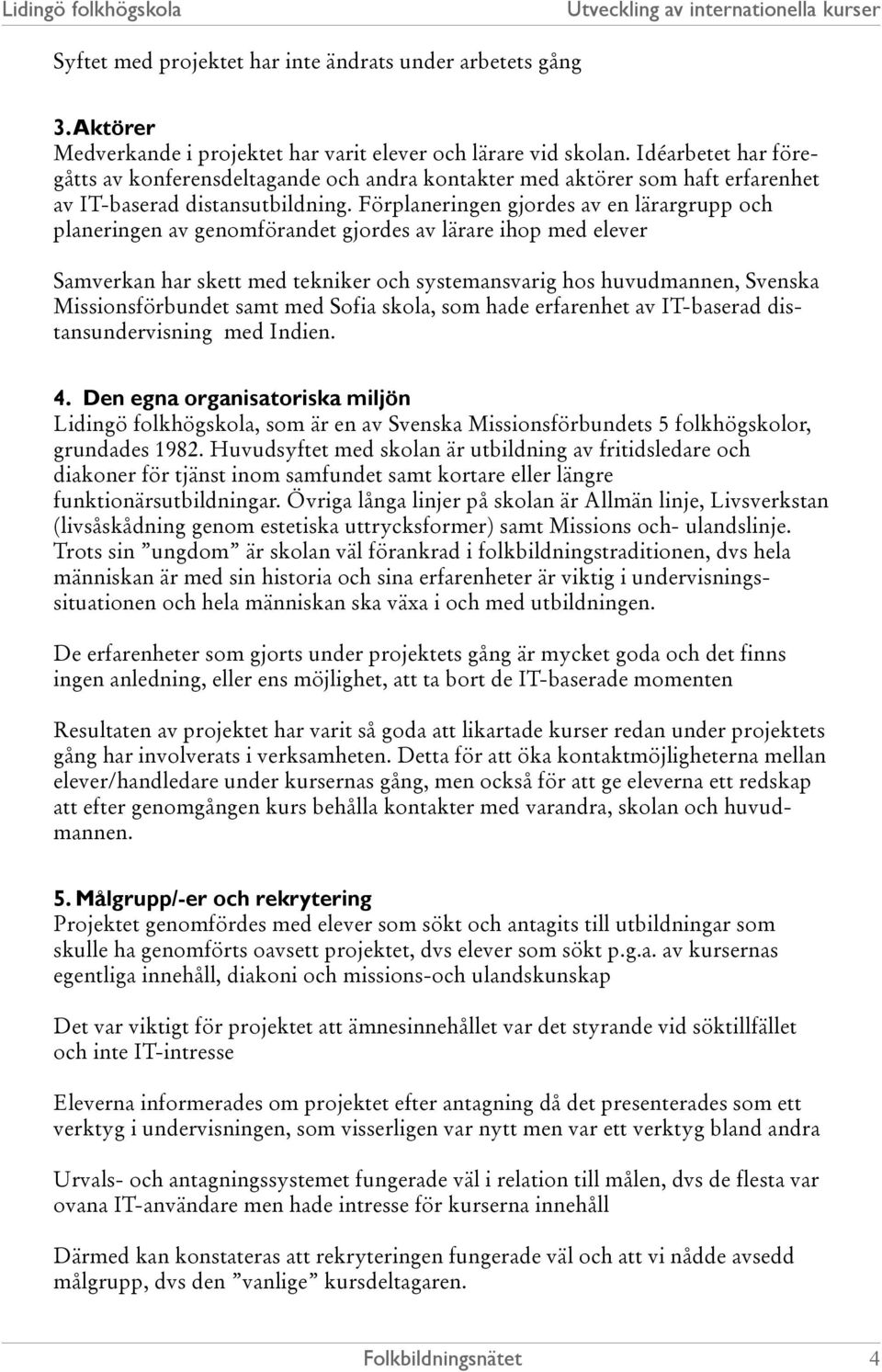 Förplaneringen gjordes av en lärargrupp och planeringen av genomförandet gjordes av lärare ihop med elever Samverkan har skett med tekniker och systemansvarig hos huvudmannen, Svenska