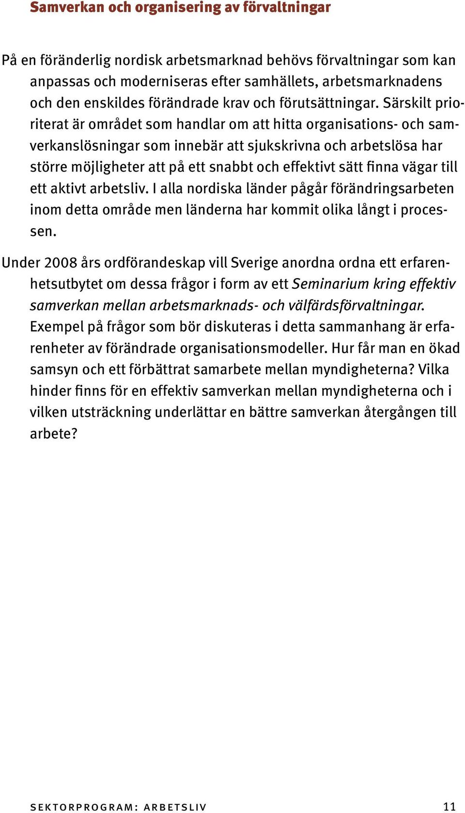 Särskilt prioriterat är området som handlar om att hitta organisations- och samverkanslösningar som innebär att sjukskrivna och arbetslösa har större möjligheter att på ett snabbt och effektivt sätt