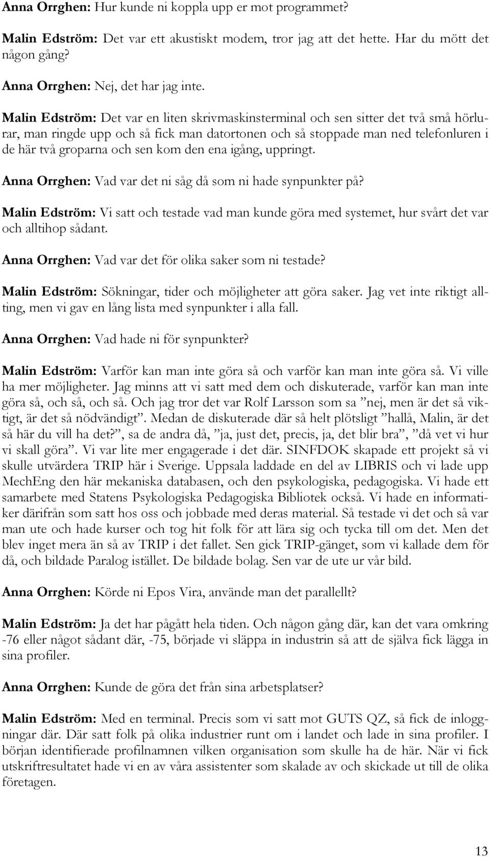 kom den ena igång, uppringt. Anna Orrghen: Vad var det ni såg då som ni hade synpunkter på? Malin Edström: Vi satt och testade vad man kunde göra med systemet, hur svårt det var och alltihop sådant.