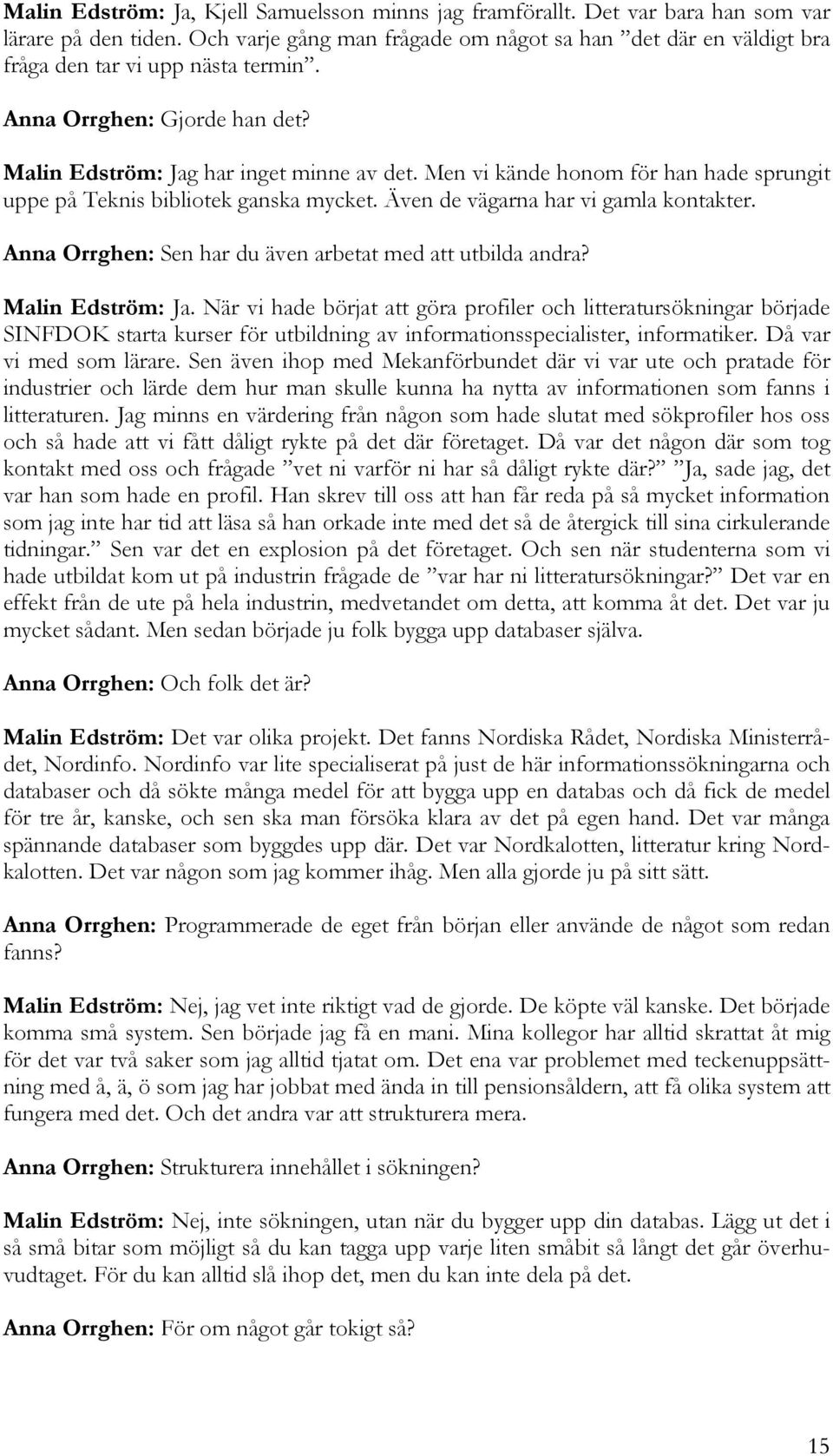 Men vi kände honom för han hade sprungit uppe på Teknis bibliotek ganska mycket. Även de vägarna har vi gamla kontakter. Anna Orrghen: Sen har du även arbetat med att utbilda andra? Malin Edström: Ja.