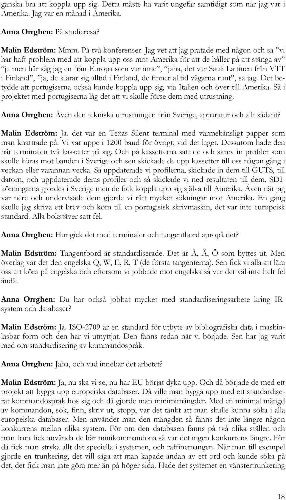 Laitinen från VTT i Finland, ja, de klarar sig alltid i Finland, de finner alltid vägarna runt, sa jag. Det betydde att portugiserna också kunde koppla upp sig, via Italien och över till Amerika.