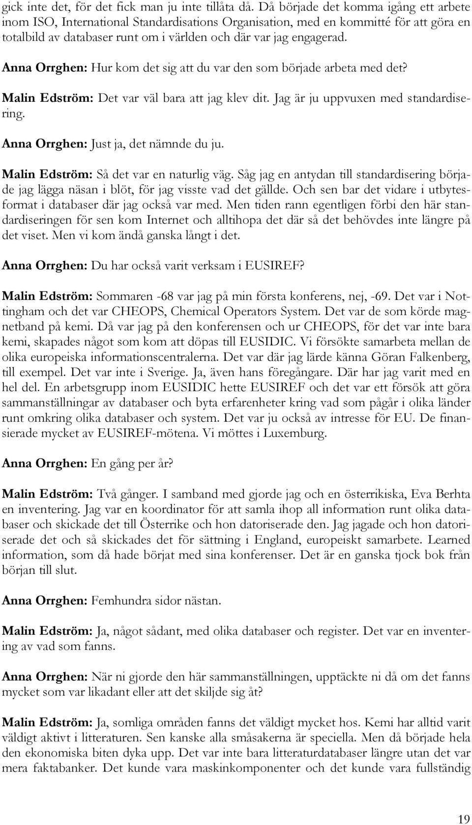 Anna Orrghen: Hur kom det sig att du var den som började arbeta med det? Malin Edström: Det var väl bara att jag klev dit. Jag är ju uppvuxen med standardisering.