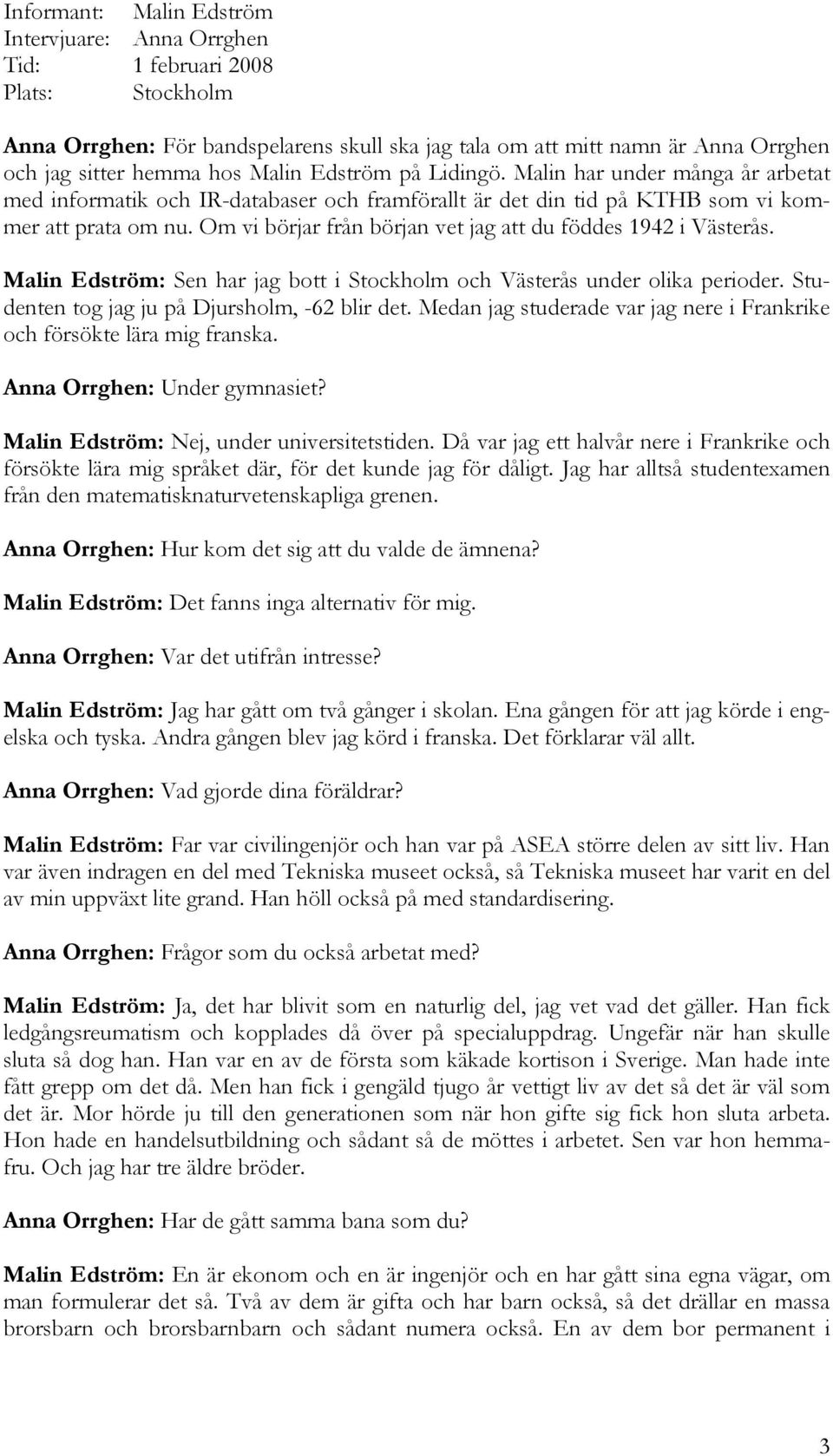 Om vi börjar från början vet jag att du föddes 1942 i Västerås. Malin Edström: Sen har jag bott i Stockholm och Västerås under olika perioder. Studenten tog jag ju på Djursholm, -62 blir det.