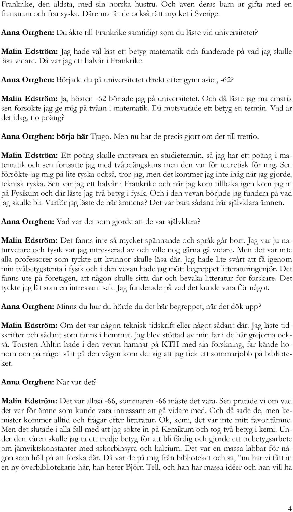 Då var jag ett halvår i Frankrike. Anna Orrghen: Började du på universitetet direkt efter gymnasiet, -62? Malin Edström: Ja, hösten -62 började jag på universitetet.