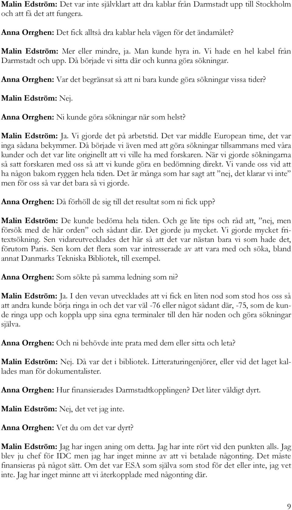 Anna Orrghen: Var det begränsat så att ni bara kunde göra sökningar vissa tider? Malin Edström: Nej. Anna Orrghen: Ni kunde göra sökningar när som helst? Malin Edström: Ja. Vi gjorde det på arbetstid.