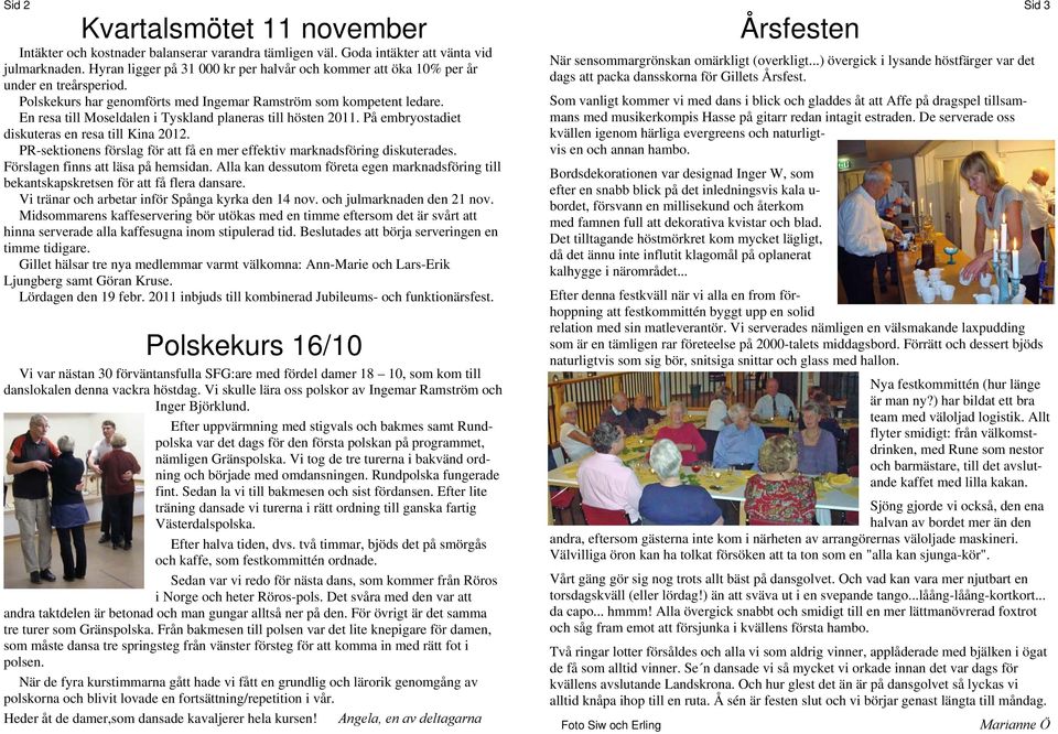 En resa till Moseldalen i Tyskland planeras till hösten 2011. På embryostadiet diskuteras en resa till Kina 2012. PR-sektionens förslag för att få en mer effektiv marknadsföring diskuterades.