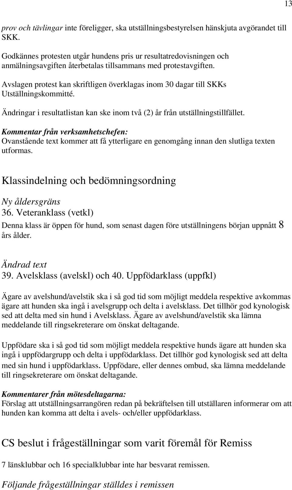 Avslagen protest kan skriftligen överklagas inom 30 dagar till SKKs Utställningskommitté. Ändringar i resultatlistan kan ske inom två (2) år från utställningstillfället.