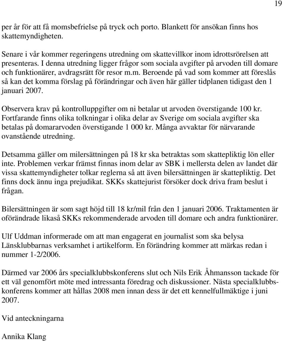 I denna utredning ligger frågor som sociala avgifter på arvoden till domare och funktionärer, avdragsrätt för resor m.m. Beroende på vad som kommer att föreslås så kan det komma förslag på förändringar och även här gäller tidplanen tidigast den 1 januari 2007.