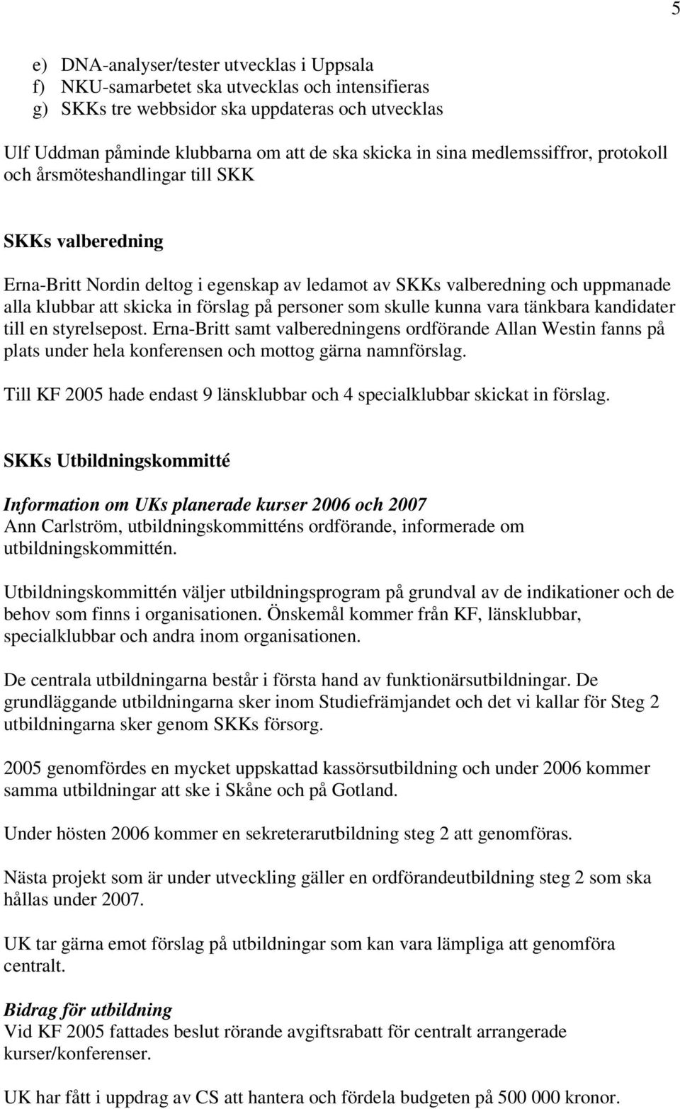 på personer som skulle kunna vara tänkbara kandidater till en styrelsepost. Erna-Britt samt valberedningens ordförande Allan Westin fanns på plats under hela konferensen och mottog gärna namnförslag.