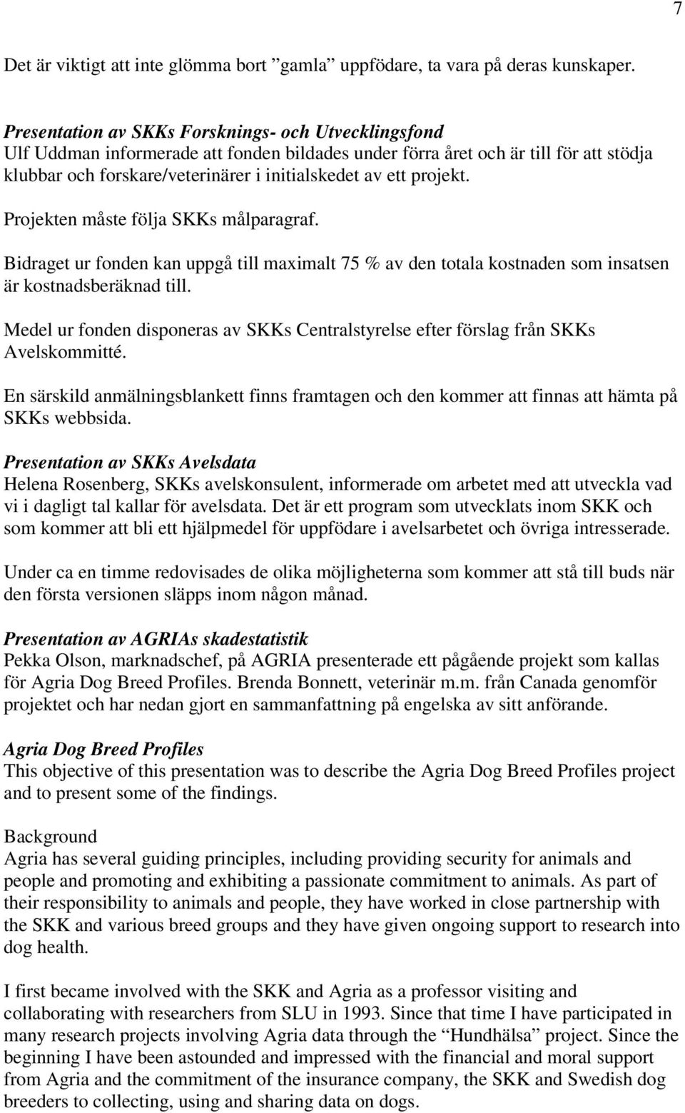 projekt. Projekten måste följa SKKs målparagraf. Bidraget ur fonden kan uppgå till maximalt 75 % av den totala kostnaden som insatsen är kostnadsberäknad till.