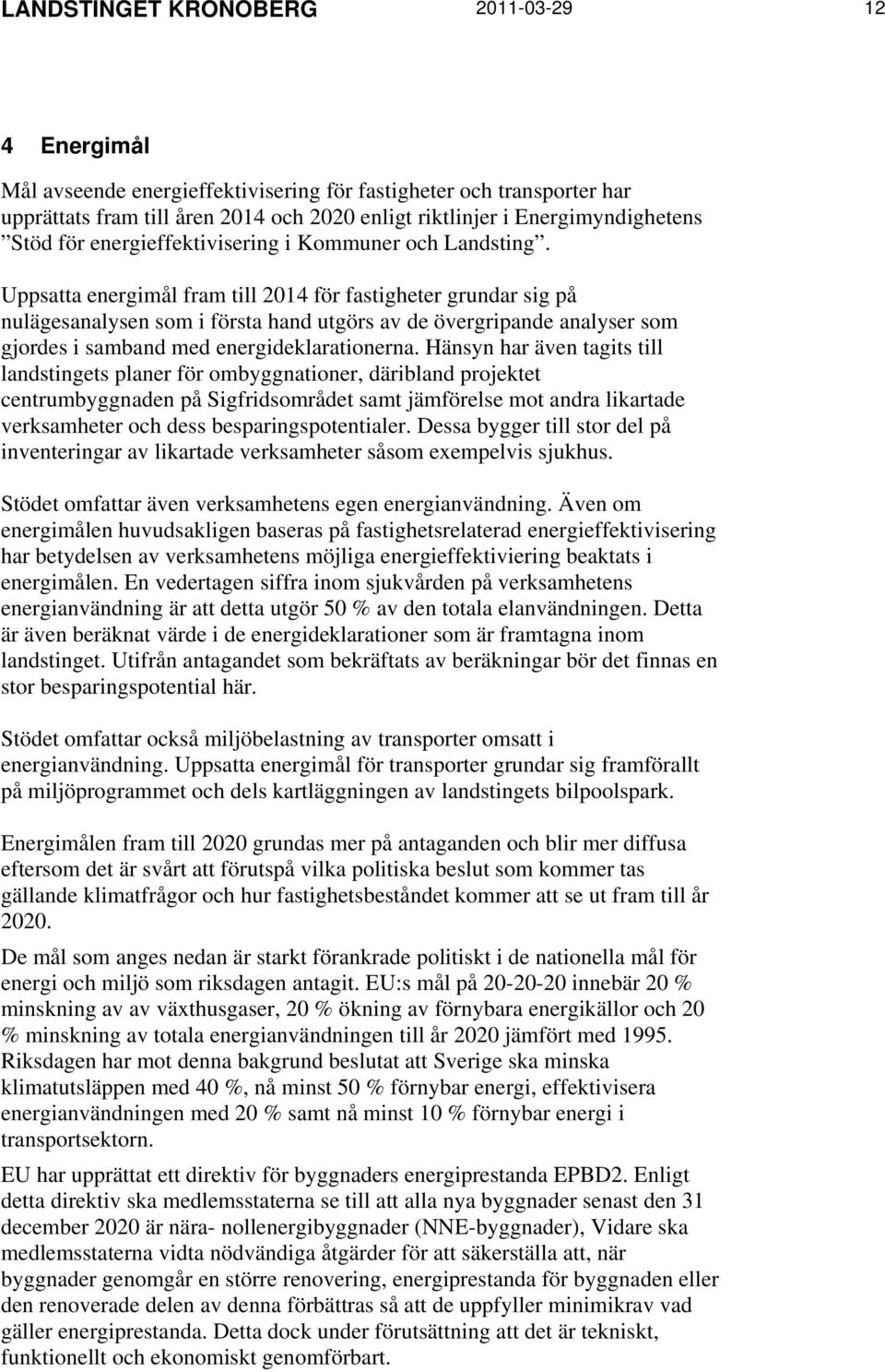 Uppsatta energimål fram till 2014 för fastigheter grundar sig på nulägesanalysen som i första hand utgörs av de övergripande analyser som gjordes i samband med energideklarationerna.