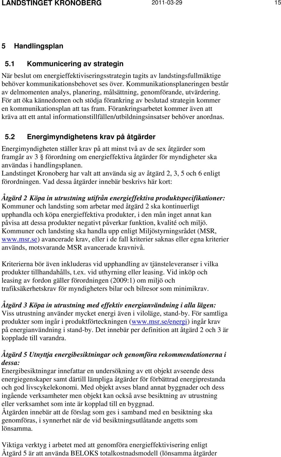 För att öka kännedomen och stödja förankring av beslutad strategin kommer en kommunikationsplan att tas fram.