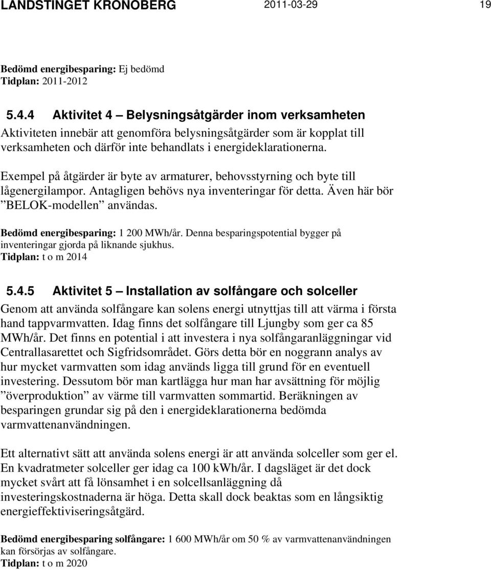 Exempel på åtgärder är byte av armaturer, behovsstyrning och byte till lågenergilampor. Antagligen behövs nya inventeringar för detta. Även här bör BELOK-modellen användas.