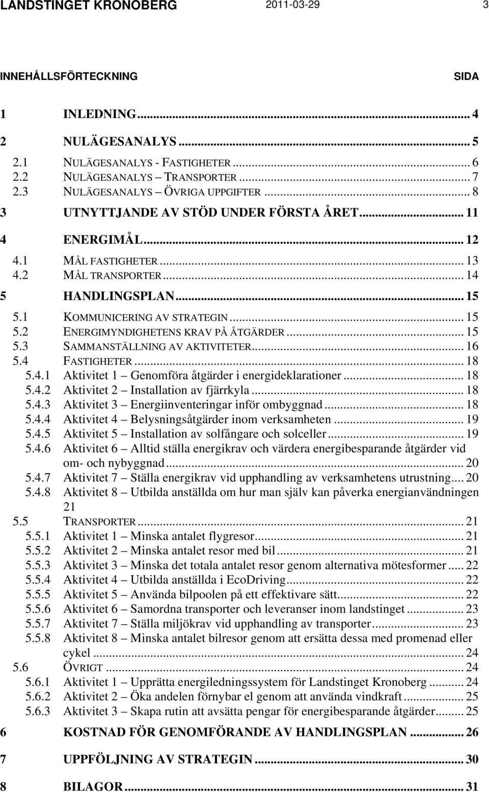 1 KOMMUNICERING AV STRATEGIN... 15 5.2 ENERGIMYNDIGHETENS KRAV PÅ ÅTGÄRDER... 15 5.3 SAMMANSTÄLLNING AV AKTIVITETER... 16 5.4 FASTIGHETER... 18 5.4.1 Aktivitet 1 Genomföra åtgärder i energideklarationer.