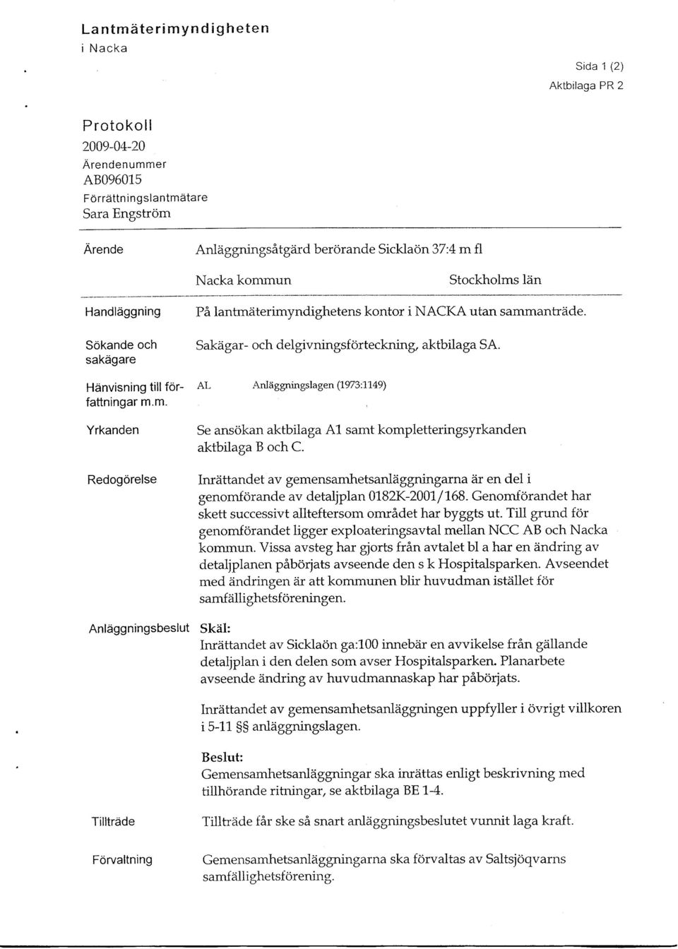 Hdnvisning till for- AL i\nlaggningslagen (1973:1149) fattningar m.m. Yrkanden Se ansdkan aktbilaga,a.1 samt kompletteringsyrkanden aktbilaga B och C.