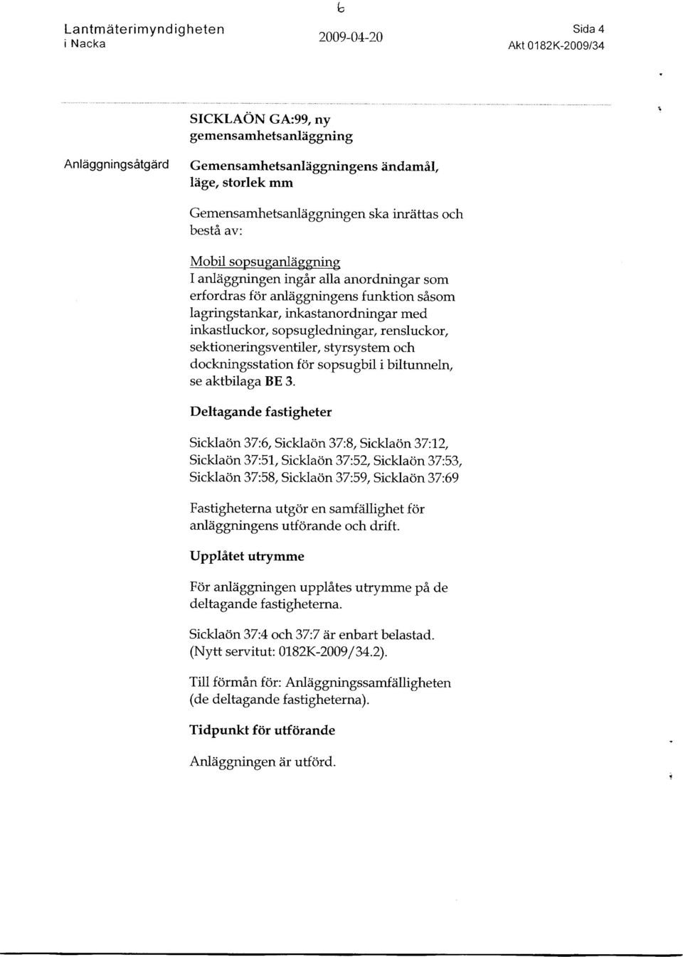 erfordras for anlaggningens funktion sasom lagringstankar, inkastanordningar med inkastluckor, sopsugledningar, rensluckor, sektioneringsventiler, styrsystem och dockningsstation for sopsugbil i