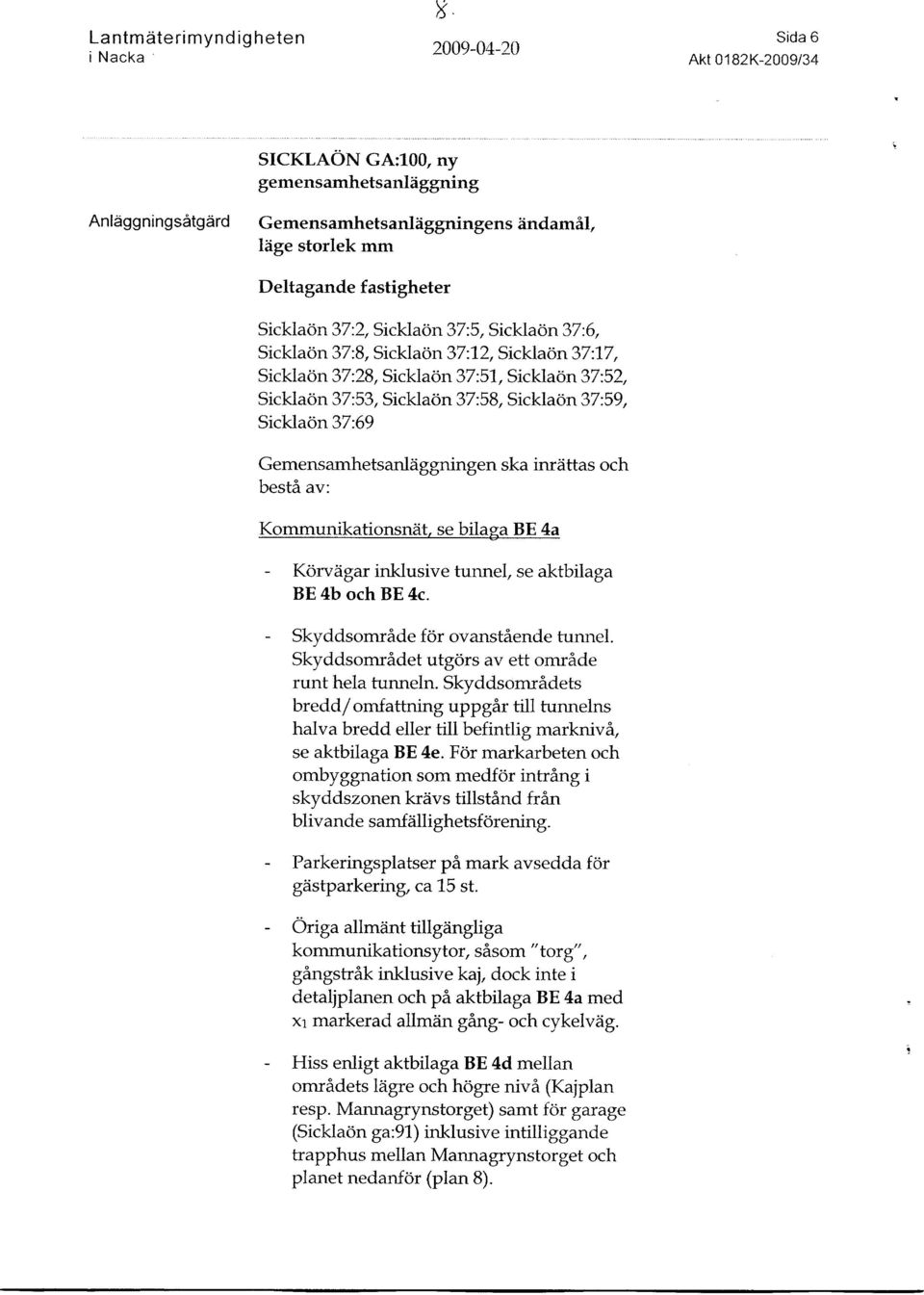 37:59, Sicklaon 37:69 Gemensamhetsanliiggningen ska inriittas och besta av: Kommunikationsnitt, se bilaga BE 4a - Korwrigar inklusive tunnel, se aktbilaga BE 4b och BE 4c.