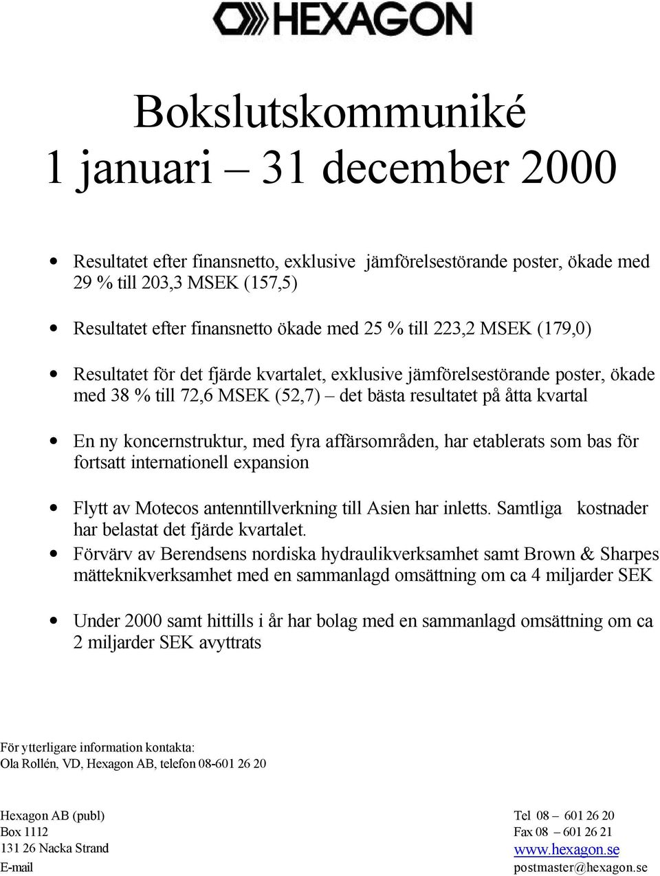 affärsområden, har etablerats som bas för fortsatt internationell expansion Flytt av Motecos antenntillverkning till Asien har inletts. Samtliga kostnader har belastat det fjärde kvartalet.