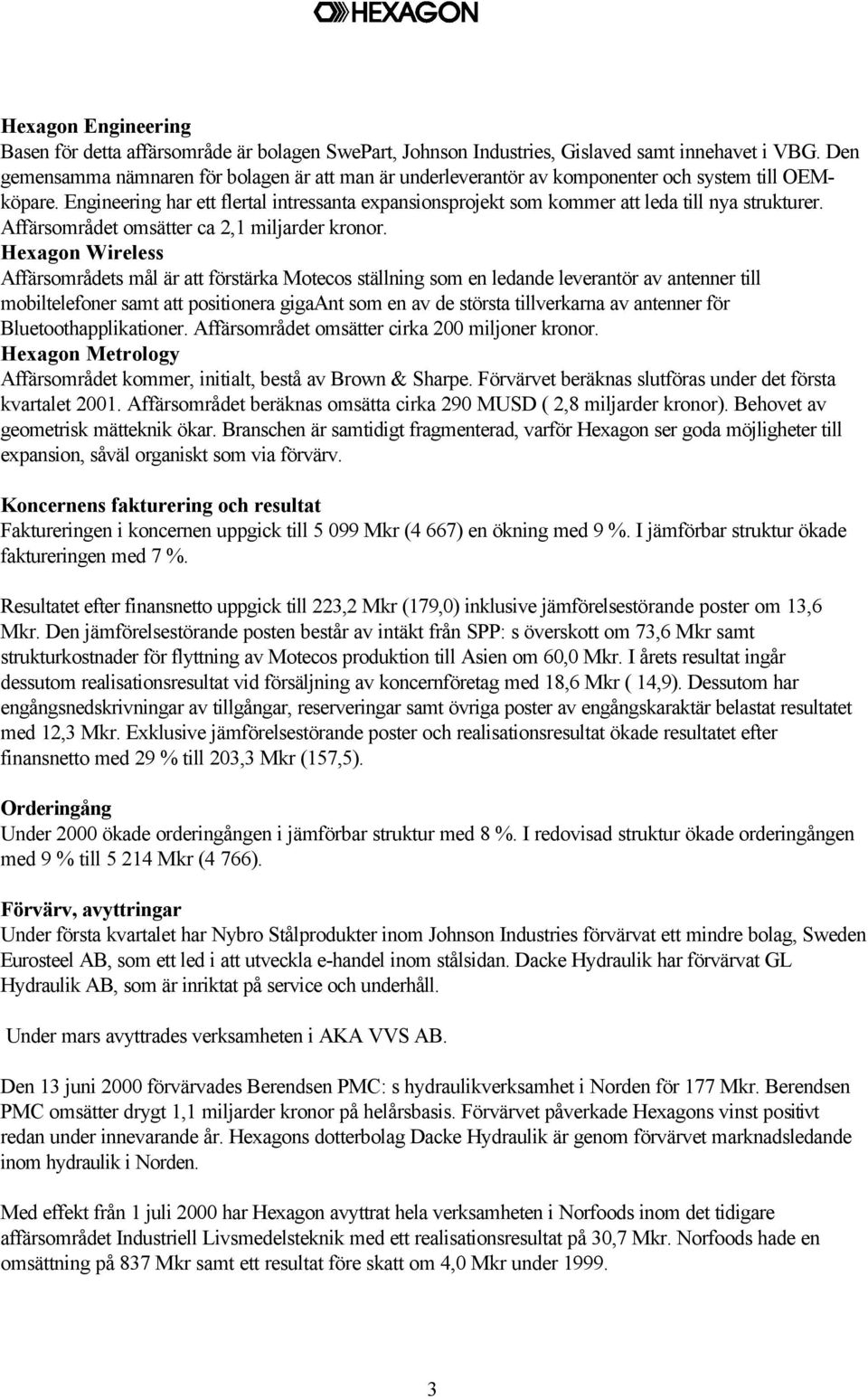 Engineering har ett flertal intressanta expansionsprojekt som kommer att leda till nya strukturer. Affärsområdet omsätter ca 2,1 miljarder kronor.