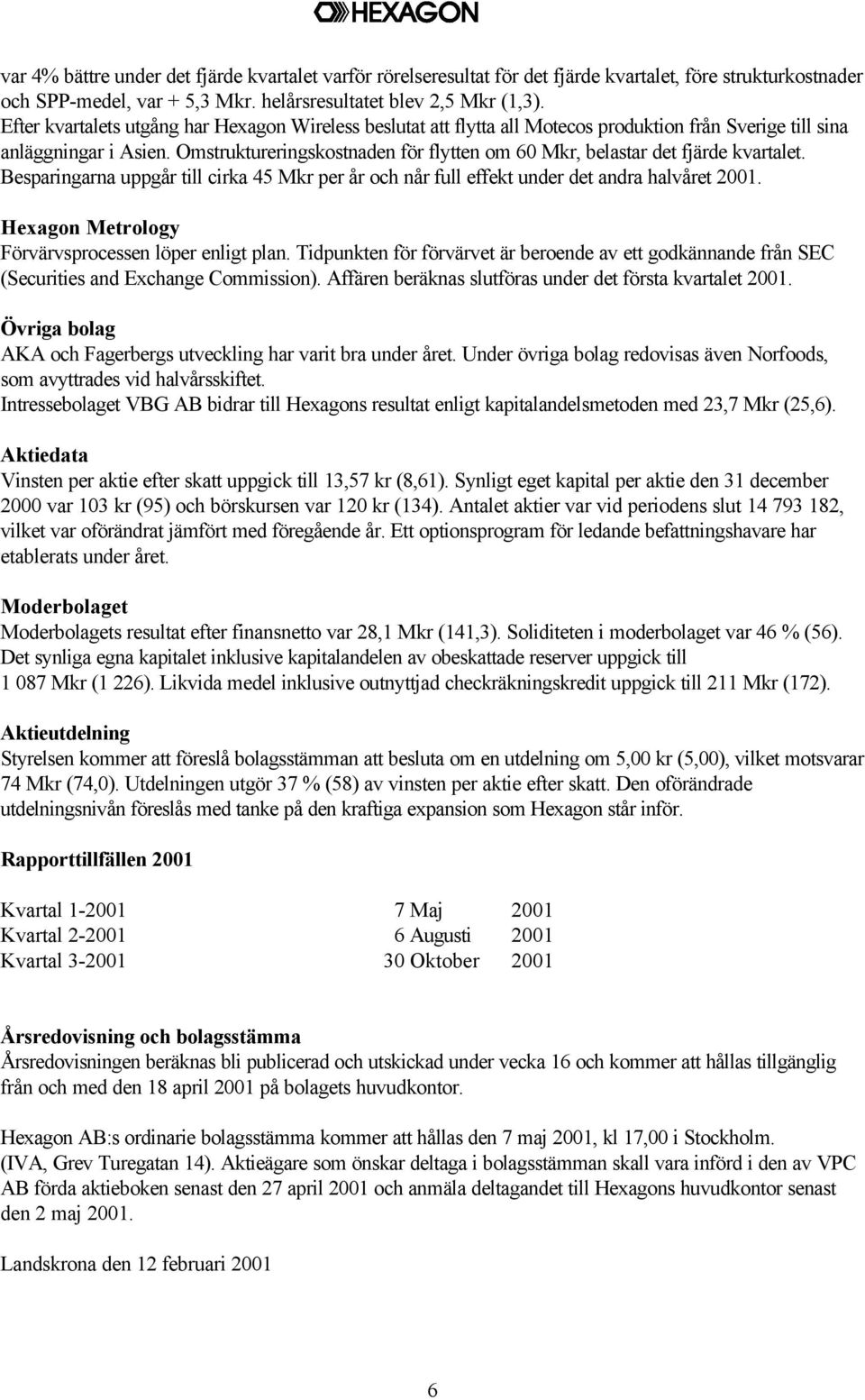 Omstruktureringskostnaden för flytten om 60 Mkr, belastar det fjärde kvartalet. Besparingarna uppgår till cirka 45 Mkr per år och når full effekt under det andra halvåret 2001.