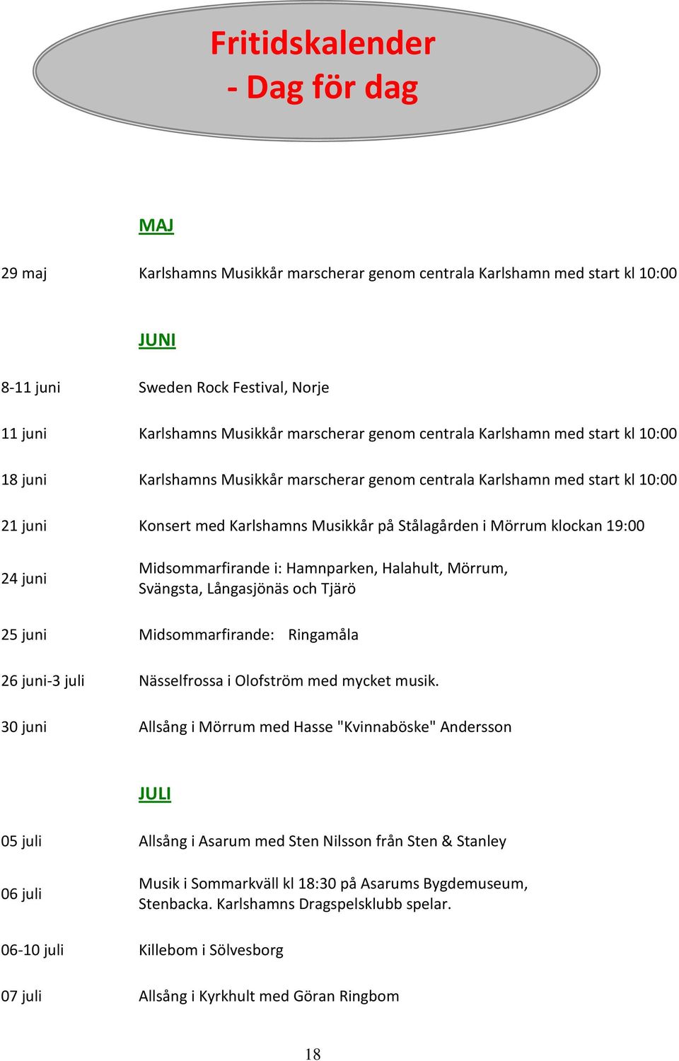 19:00 24 juni Midsommarfirande i: Hamnparken, Halahult, Mörrum, Svängsta, Långasjönäs och Tjärö 25 juni Midsommarfirande: Ringamåla 26 juni-3 juli Nässelfrossa i Olofström med mycket musik.