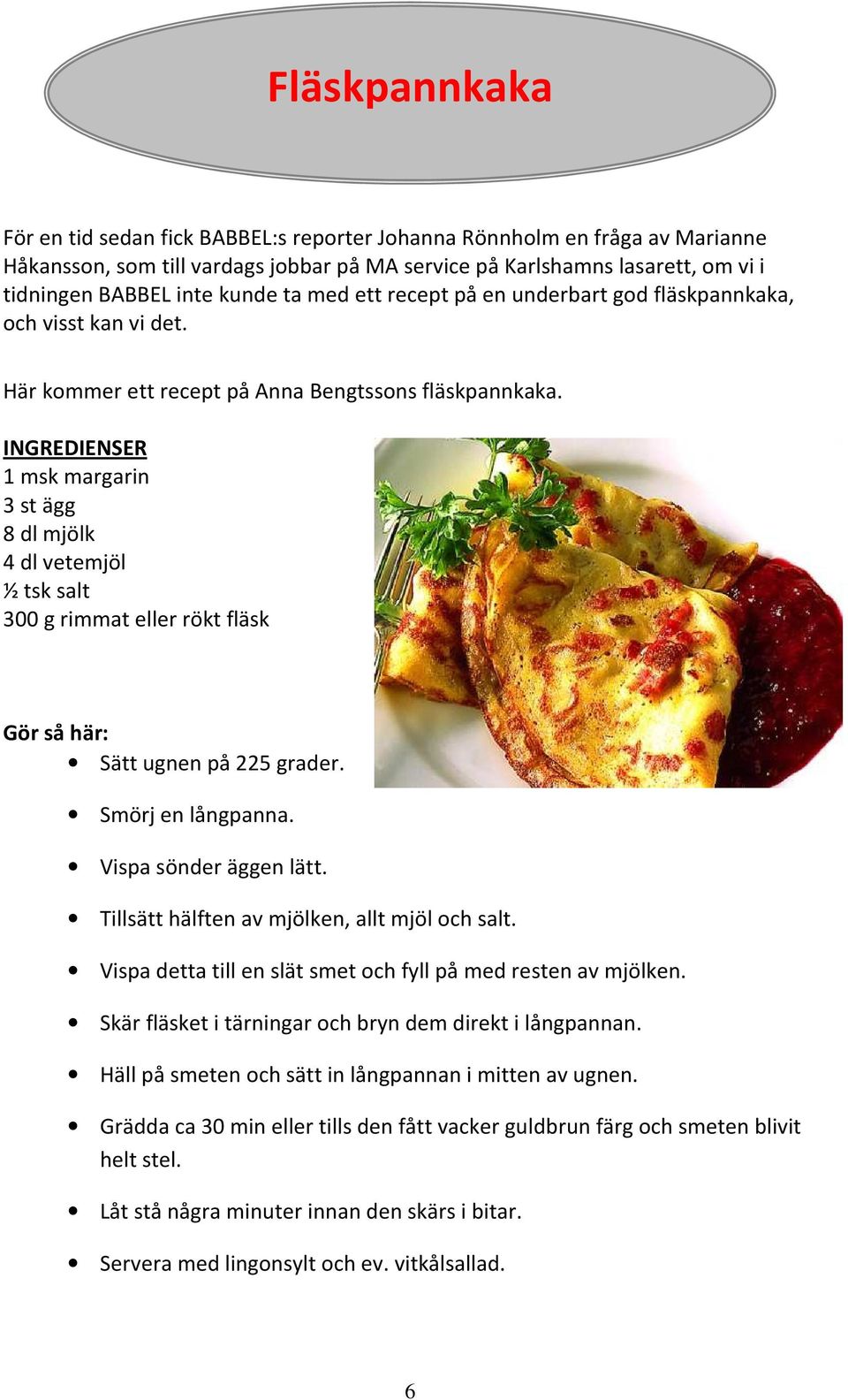 INGREDIENSER 1 msk margarin 3 st ägg 8 dl mjölk 4 dl vetemjöl ½ tsk salt 300 g rimmat eller rökt fläsk Gör så här: Sätt ugnen på 225 grader. Smörj en långpanna. Vispa sönder äggen lätt.